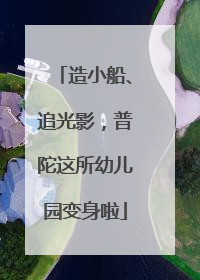 造小船、追光影，普陀这所幼儿园变身啦