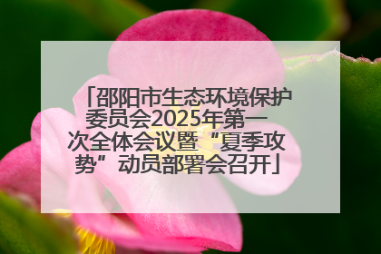 邵阳市生态环境保护委员会2025年第一次全体会议暨“夏季攻势”动员部署会召开