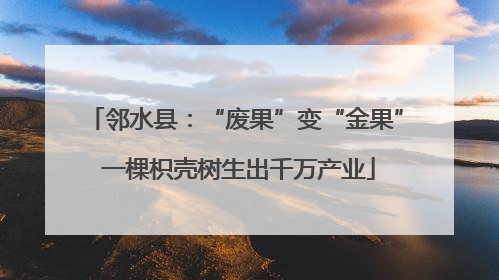 邻水县：“废果”变“金果” 一棵枳壳树生出千万产业