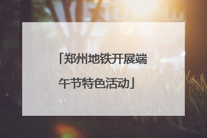郑州地铁开展端午节特色活动