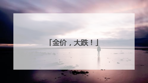 金价，大跌！