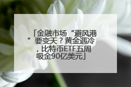 金融市场“避风港”要变天？黄金遇冷，比特币ETF五周吸金90亿美元