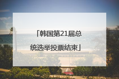 韩国第21届总统选举投票结束