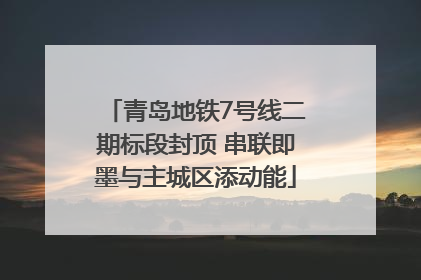 青岛地铁7号线二期标段封顶 串联即墨与主城区添动能