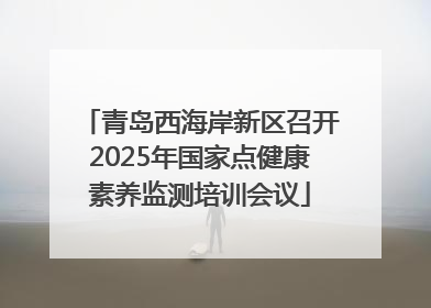 青岛西海岸新区召开2025年国家点健康素养监测培训会议