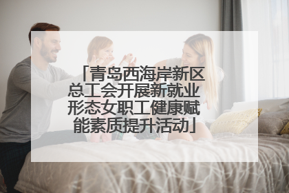 青岛西海岸新区总工会开展新就业形态女职工健康赋能素质提升活动