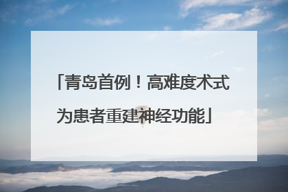青岛首例！高难度术式为患者重建神经功能