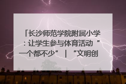长沙师范学院附属小学：让学生参与体育活动“一个都不少”｜“文明创建耀三湘”专栏