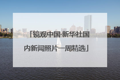镜观中国·新华社国内新闻照片一周精选
