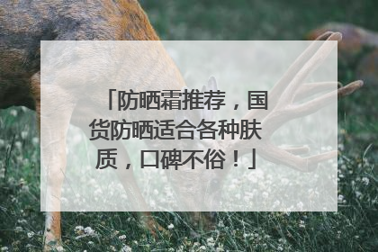 防晒霜推荐，国货防晒适合各种肤质，口碑不俗！