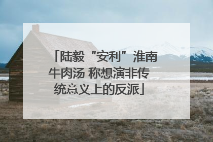 陆毅“安利”淮南牛肉汤 称想演非传统意义上的反派