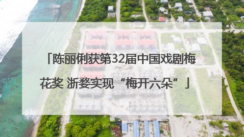 陈丽俐获第32届中国戏剧梅花奖 浙婺实现“梅开六朵”