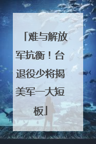 难与解放军抗衡！台退役少将揭美军一大短板