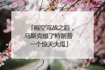 隔空骂战之后，马斯克爆了特朗普一个惊天大瓜