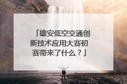 雄安低空交通创新技术应用大赛初赛带来了什么？