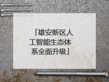 雄安新区人工智能生态体系全面升级