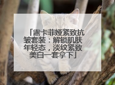 露卡菲娅紧致抗皱套装：解锁肌肤年轻态，淡纹紧致美白一套拿下
