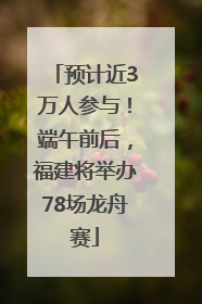 预计近3万人参与！端午前后，福建将举办78场龙舟赛
