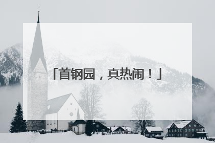 首钢园，真热闹！