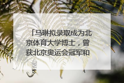 马琳拟录取成为北京体育大学博士，曾获北京奥运会冠军和4次世界杯冠军，张继科：他是神