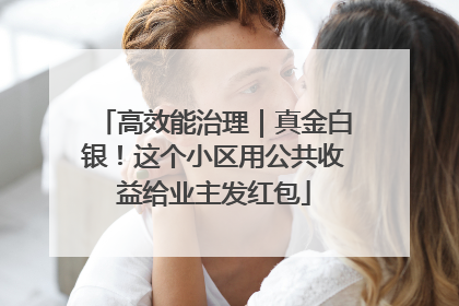 高效能治理｜真金白银！这个小区用公共收益给业主发红包