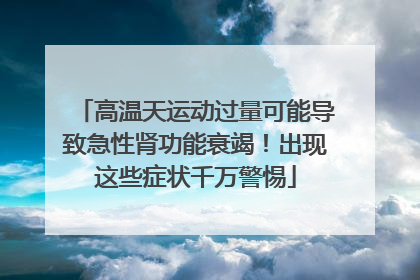 高温天运动过量可能导致急性肾功能衰竭！出现这些症状千万警惕