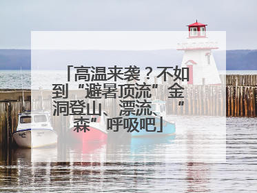 高温来袭？不如到“避暑顶流”金洞登山、漂流、“森”呼吸吧