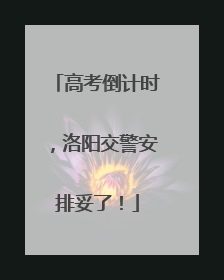 高考倒计时，洛阳交警安排妥了！