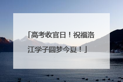 高考收官日！祝福洛江学子圆梦今夏！