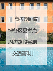高考期间淄博各区县考点周边路段实施交通管制