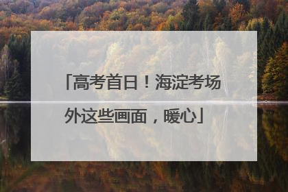 高考首日！海淀考场外这些画面，暖心