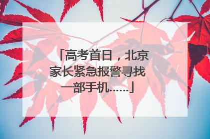 高考首日，北京家长紧急报警寻找一部手机……