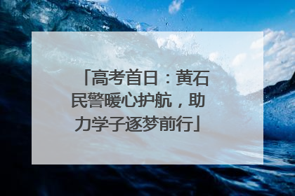 高考首日：黄石民警暖心护航，助力学子逐梦前行