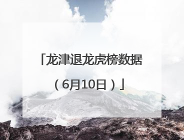 龙津退龙虎榜数据（6月10日）