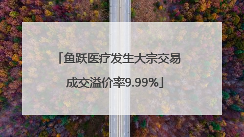 鱼跃医疗发生大宗交易 成交溢价率9.99%