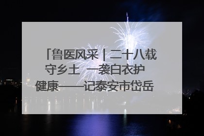 鲁医风采｜二十八载守乡土  一袭白衣护健康——记泰安市岱岳区满庄镇卫生院院长、主任医师张宝喜