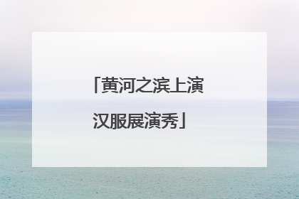 黄河之滨上演汉服展演秀