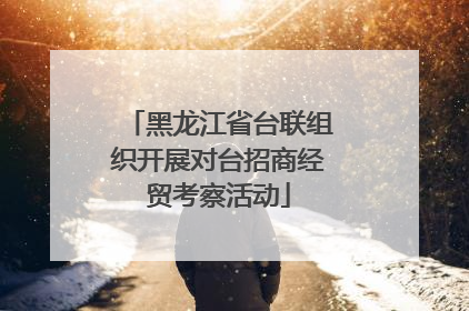 黑龙江省台联组织开展对台招商经贸考察活动