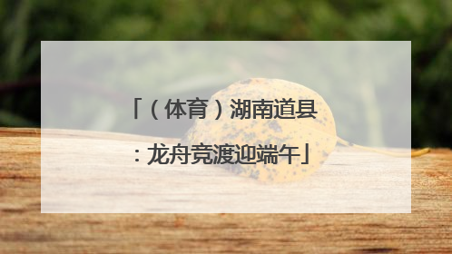 （体育）湖南道县：龙舟竞渡迎端午