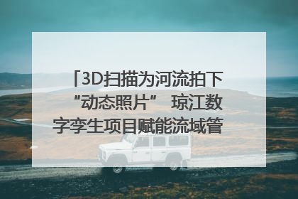 3D扫描为河流拍下“动态照片” 琼江数字孪生项目赋能流域管理｜新闻发布最前线