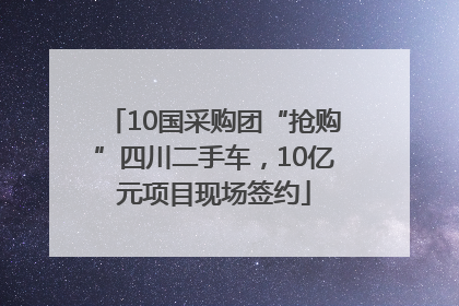 10国采购团“抢购”四川二手车，10亿元项目现场签约