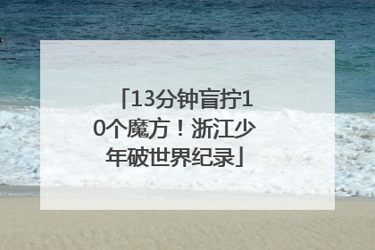 13分钟盲拧10个魔方！浙江少年破世界纪录