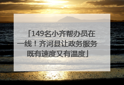 149名小齐帮办员在一线！齐河县让政务服务既有速度又有温度