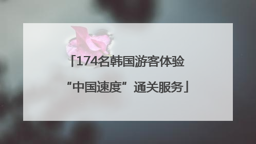 174名韩国游客体验“中国速度”通关服务