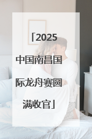 2025中国南昌国际龙舟赛圆满收官