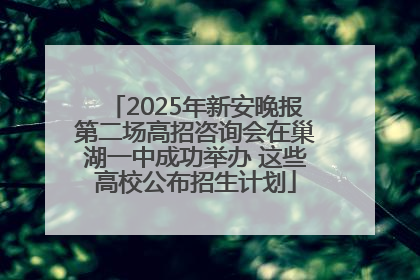 2025年新安晚报第二场高招咨询会在巢湖一中成功举办 这些高校公布招生计划