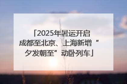 2025年暑运开启 成都至北京、上海新增“夕发朝至”动卧列车