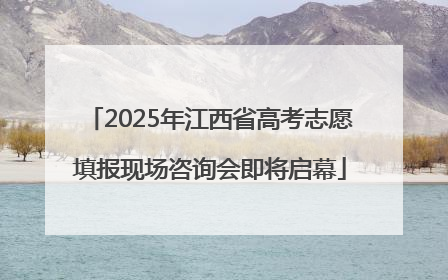 2025年江西省高考志愿填报现场咨询会即将启幕