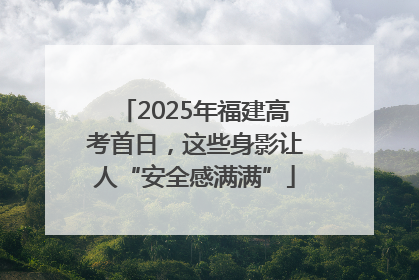 2025年福建高考首日，这些身影让人“安全感满满”