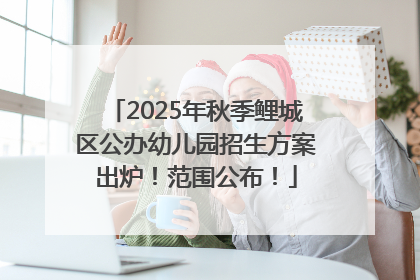 2025年秋季鲤城区公办幼儿园招生方案出炉！范围公布！